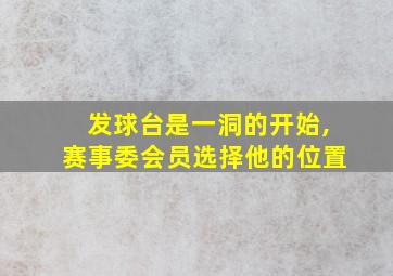 发球台是一洞的开始,赛事委会员选择他的位置