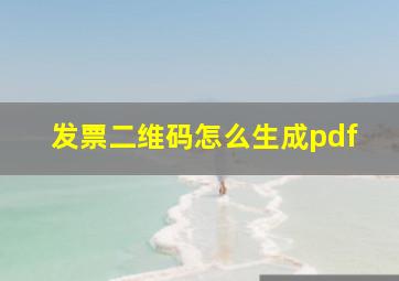 发票二维码怎么生成pdf