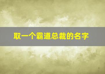 取一个霸道总裁的名字