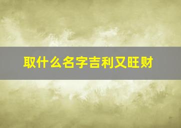 取什么名字吉利又旺财