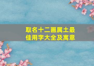 取名十二画属土最佳用字大全及寓意