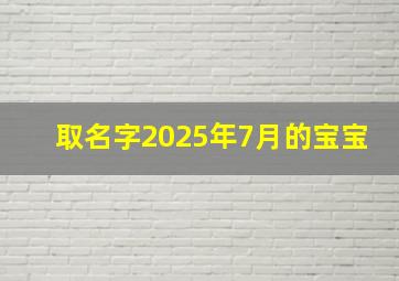 取名字2025年7月的宝宝