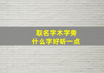 取名字木字旁什么字好听一点