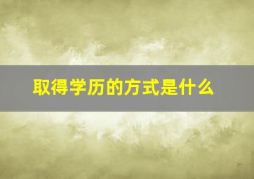 取得学历的方式是什么