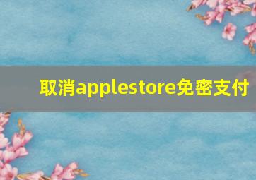 取消applestore免密支付