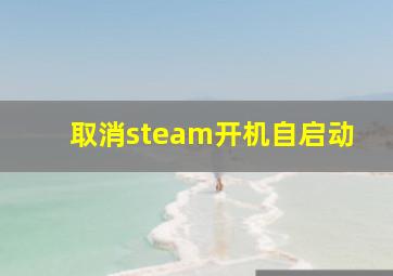 取消steam开机自启动