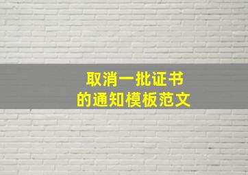 取消一批证书的通知模板范文