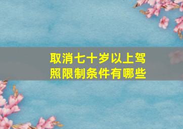 取消七十岁以上驾照限制条件有哪些