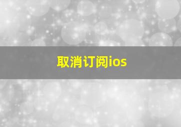 取消订阅ios