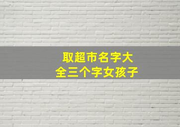 取超市名字大全三个字女孩子