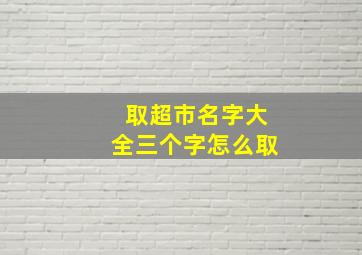 取超市名字大全三个字怎么取