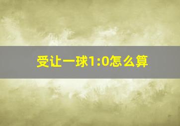 受让一球1:0怎么算