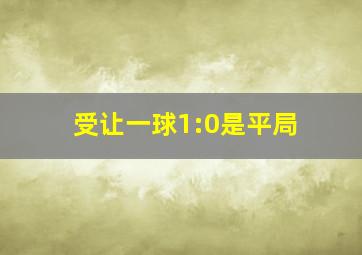 受让一球1:0是平局