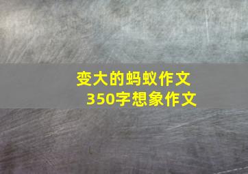 变大的蚂蚁作文350字想象作文