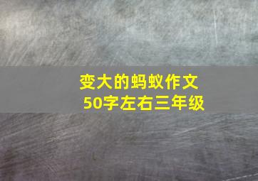 变大的蚂蚁作文50字左右三年级