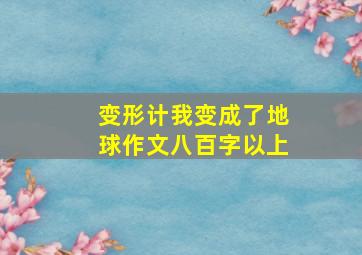 变形计我变成了地球作文八百字以上