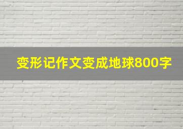 变形记作文变成地球800字