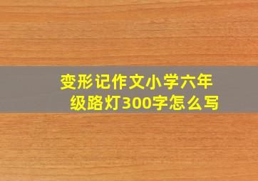 变形记作文小学六年级路灯300字怎么写