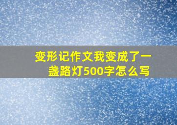 变形记作文我变成了一盏路灯500字怎么写