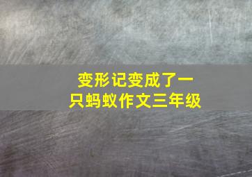 变形记变成了一只蚂蚁作文三年级