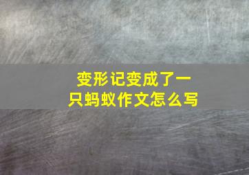 变形记变成了一只蚂蚁作文怎么写