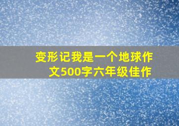 变形记我是一个地球作文500字六年级佳作