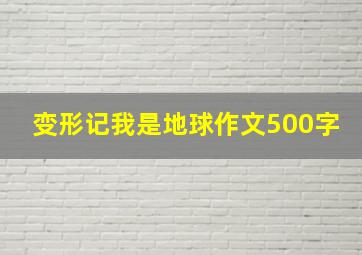 变形记我是地球作文500字