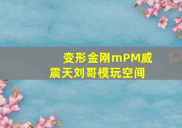 变形金刚mPM威震天刘哥模玩空间