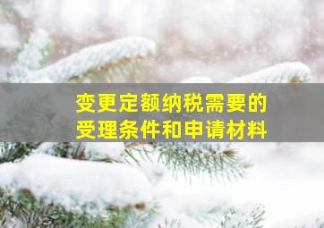 变更定额纳税需要的受理条件和申请材料