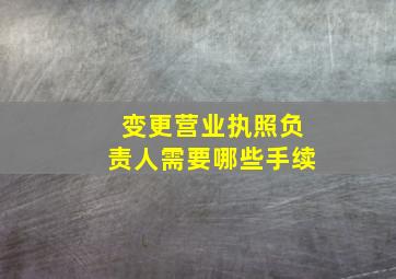 变更营业执照负责人需要哪些手续