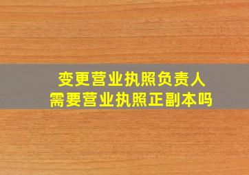 变更营业执照负责人需要营业执照正副本吗