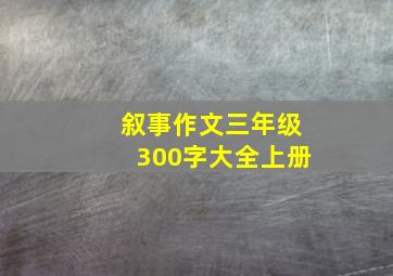 叙事作文三年级300字大全上册