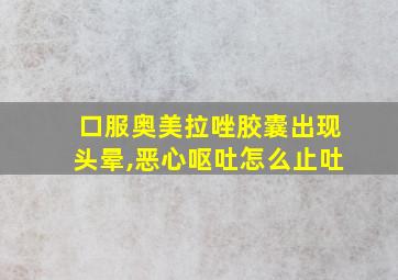 口服奥美拉唑胶囊出现头晕,恶心呕吐怎么止吐