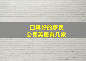 口碑好的移民公司英国有几家