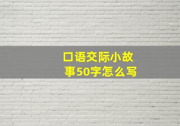 口语交际小故事50字怎么写