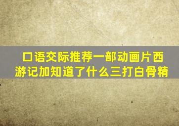 口语交际推荐一部动画片西游记加知道了什么三打白骨精