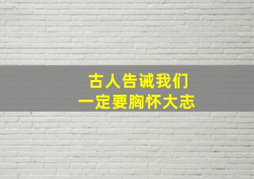 古人告诫我们一定要胸怀大志