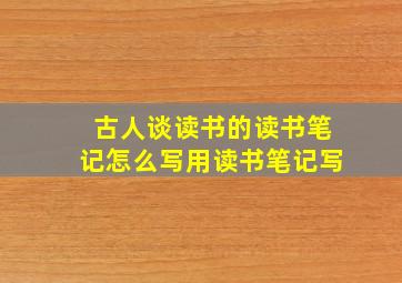 古人谈读书的读书笔记怎么写用读书笔记写