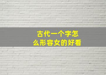 古代一个字怎么形容女的好看