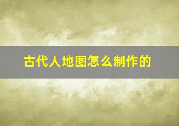 古代人地图怎么制作的