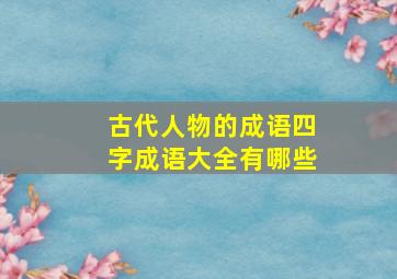 古代人物的成语四字成语大全有哪些