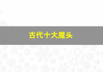 古代十大魔头