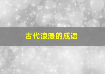 古代浪漫的成语