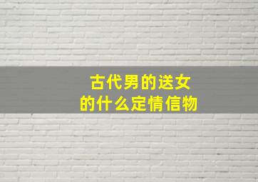 古代男的送女的什么定情信物