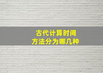 古代计算时间方法分为哪几种