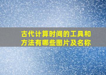 古代计算时间的工具和方法有哪些图片及名称