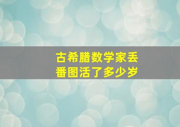 古希腊数学家丢番图活了多少岁