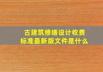 古建筑修缮设计收费标准最新版文件是什么