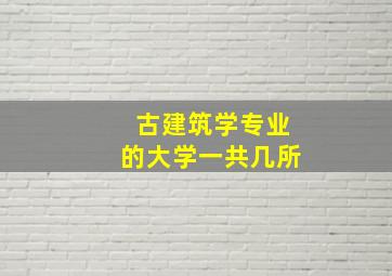 古建筑学专业的大学一共几所