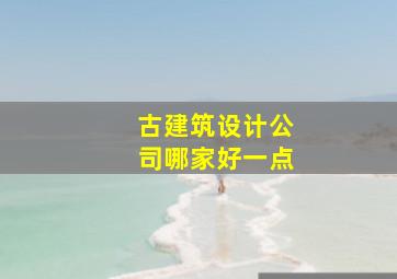 古建筑设计公司哪家好一点